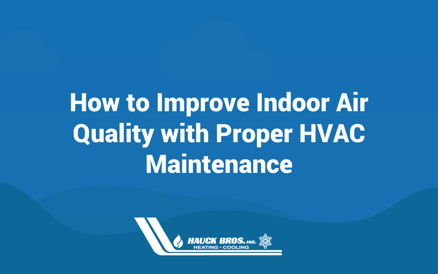 How to Improve Indoor Air Quality with Proper HVAC Maintenance - Hauck ...